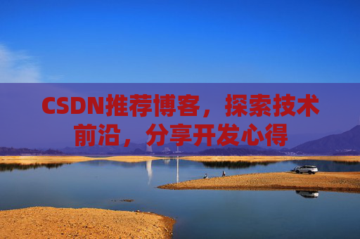 CSDN推荐博客，探索技术前沿，分享开发心得